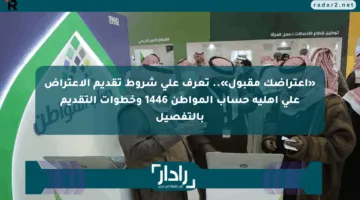 «اعتراضك مقبول».. تعرف على شروط تقديم الاعتراض على أهلية حساب المواطن 1446 وخطوات التقديم بالتفصيل